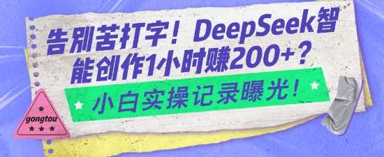 告别苦打字!DeepSeek智能创作1小时入2张?小白实操记录曝光-大可网创