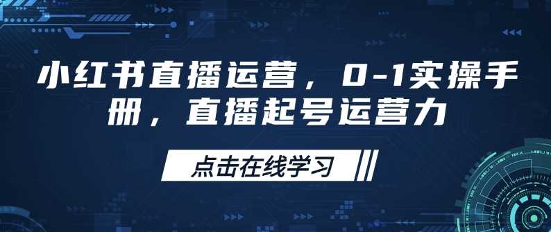 小红书直播运营,0-1实操手册,直播起号运营力-大可网创