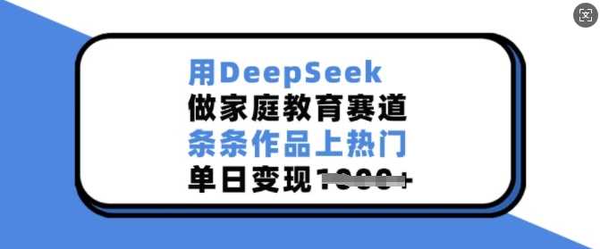 用DeepSeek做家庭教育赛道,条条作品上热门,单日变现多张