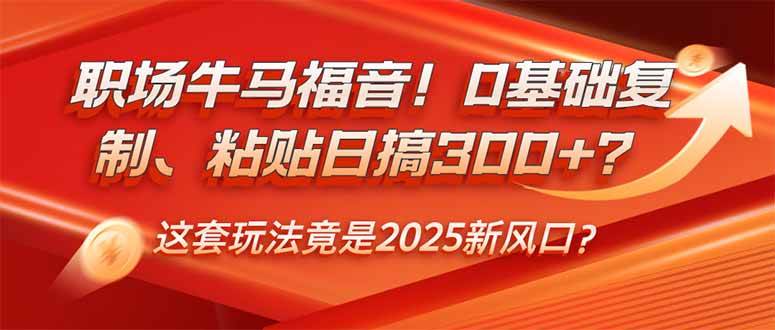 (14198期)职场牛马福音!0基础复制、粘贴日搞300+?这套玩法竟是2025新风口?-大可网创
