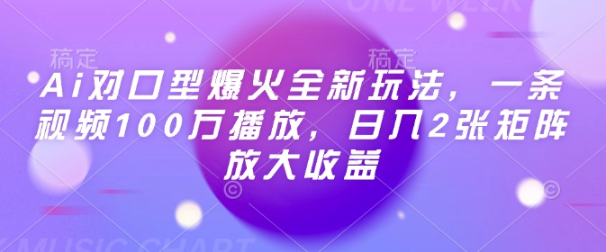 Ai对口型爆火全新玩法,一条视频100万播放,日入2张矩阵放大收益-大可网创