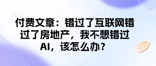 付费文章:错过了互联网错过了房地产,我不想错过AI,该怎么办?-大可网创