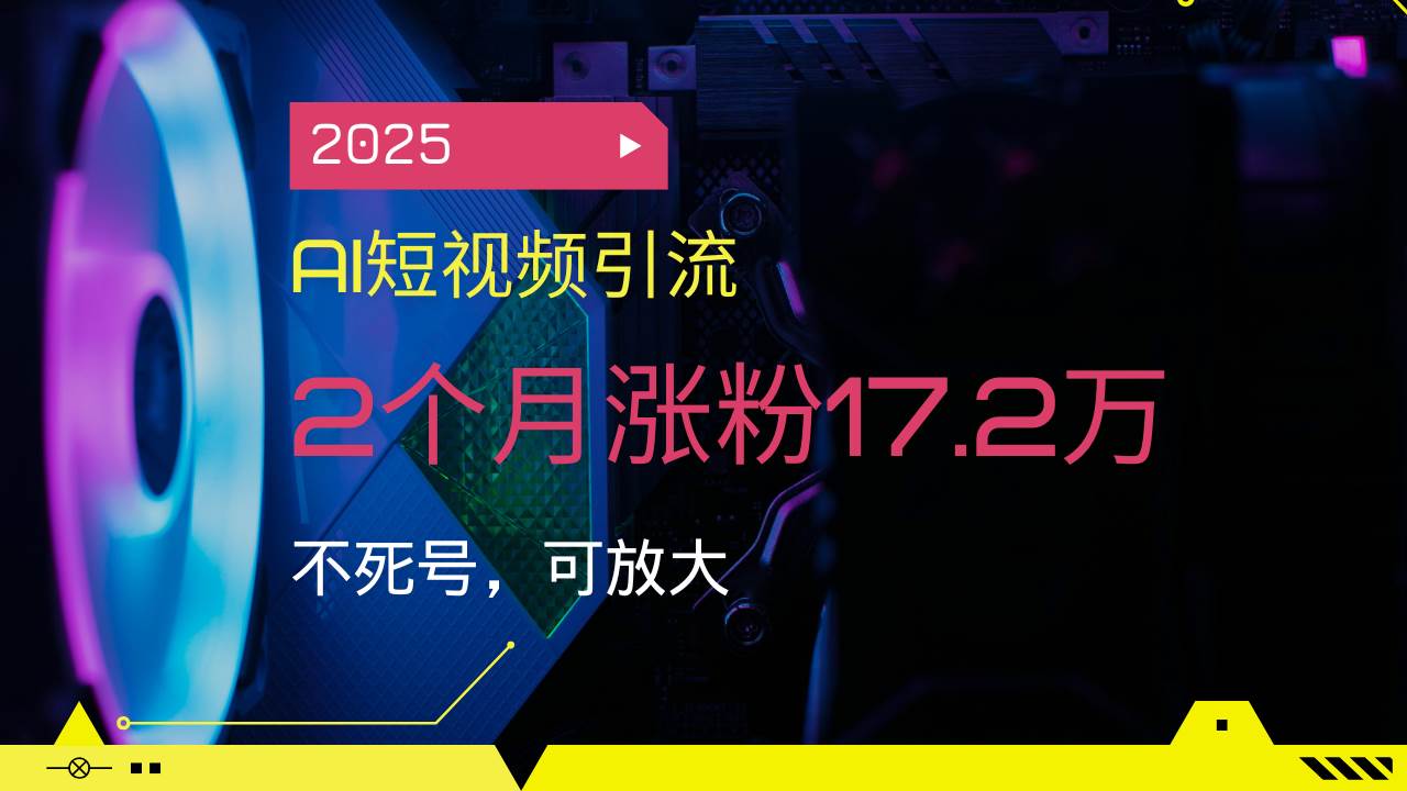 (14213期)2025AI短视频引流,2个月涨粉17.2万,不死号,可放大-大可网创