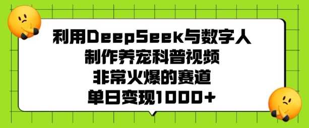 利用DeepSeek与数字人制作养宠科普视频,非常火爆的赛道,单日变现多张-大可网创