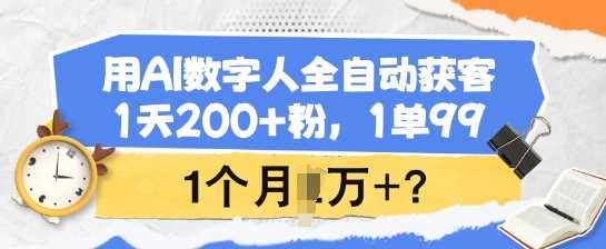 用AI数字人全自动获客,1天200+粉,1单99,1个月1个W+?-大可网创