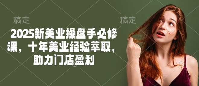 2025新美业操盘手必修课,十年美业经验萃取,助力门店盈利-大可网创