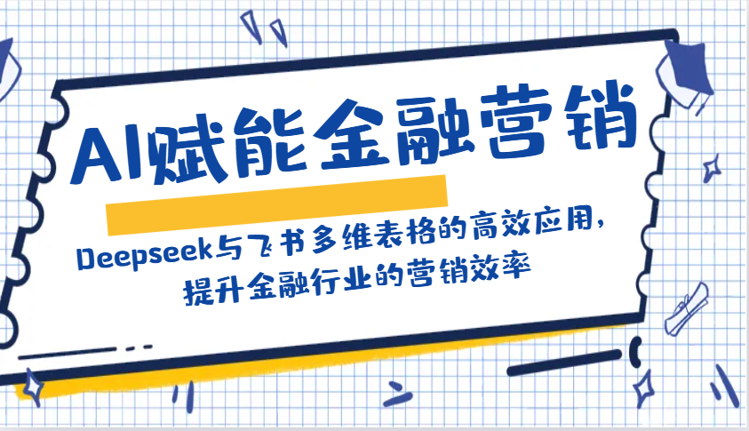 AI赋能金融营销:Deepseek与飞书多维表格的高效应用,提升金融行业的营销效率-大可网创