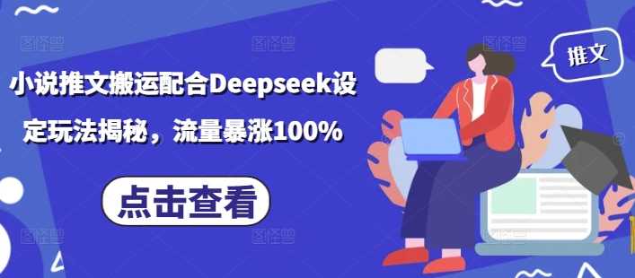 小说推文搬运配合Deepseek设定玩法揭秘,流量暴涨100%-大可网创