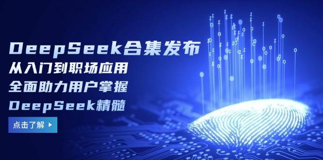DeepSeek合集发布,从入门到职场应用,全面助力用户掌握DeepSeek精髓-大可网创