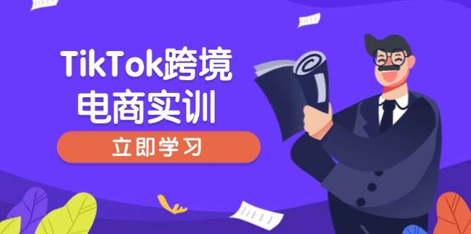 (14289期)TikTok跨境电商实训,开店准备与选品策略,助力新手快速上手, 精准运营-大可网创