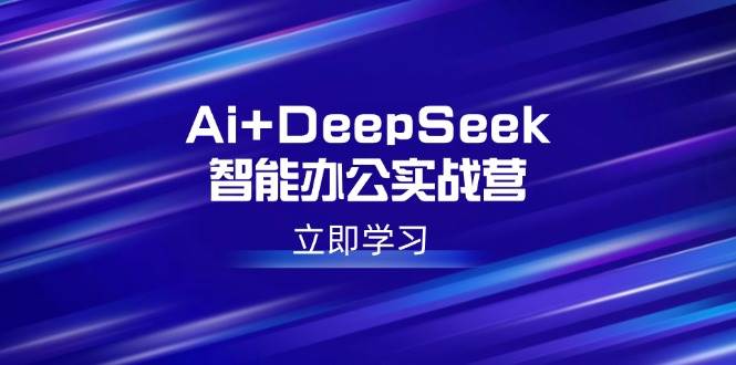 (14291期)Ai+DeepSeek智能办公实战营:解锁AI写作、设计、PPT等高薪技能-大可网创