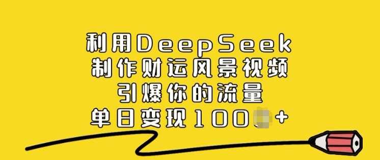 利用DeepSeek制作财运风景视频,引爆你的流量,单日变现多张-大可网创