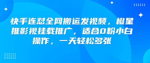 快手连怼全网搬运发视频,橙星推影视挂载推广,适合0粉小白操作,一天轻松多张-大可网创