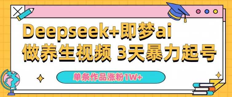 小白用DeepSeek+即梦做ai养生视频,一条作品涨粉5万+,单日收益多张-大可网创