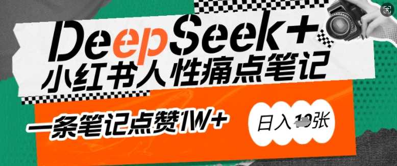 AI赋能小红书爆款秘籍:用DeepSeek轻松抓人性痛点,小白也能写出点赞破万的吸金笔记,日入多张-大可网创