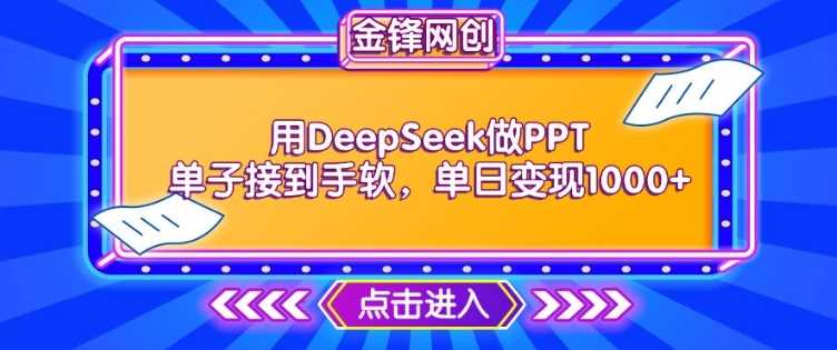 用DeepSeek做PPT单子接到手软,快速接单变现,单日变现1k-大可网创