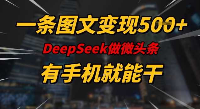 一条图文变现5张,DeeSeep微头条,有手机就能做-大可网创