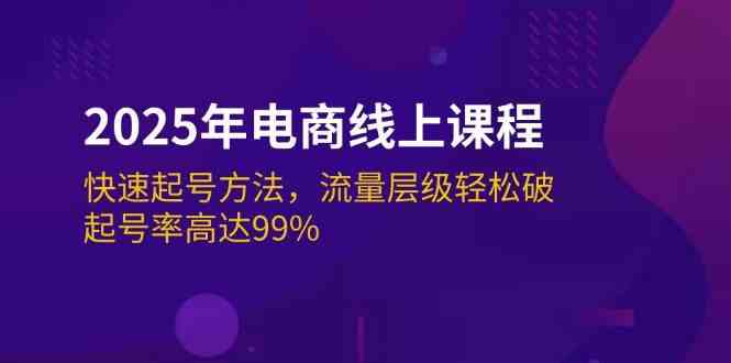 2025年电商线上课程:快速起号方法,流量层级轻松破,起号率高达99%-大可网创