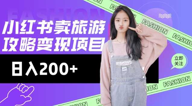 高转化玩法,小红书旅游攻略变现,低流量高转化,几乎零成本,日入2张-大可网创