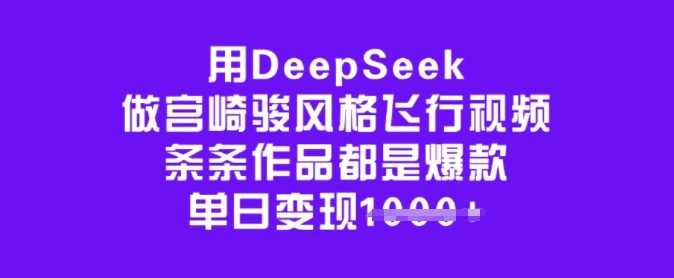 用DeepSeek做宫崎骏风格飞行视频,条条作品都是爆款,单日变现多张-大可网创