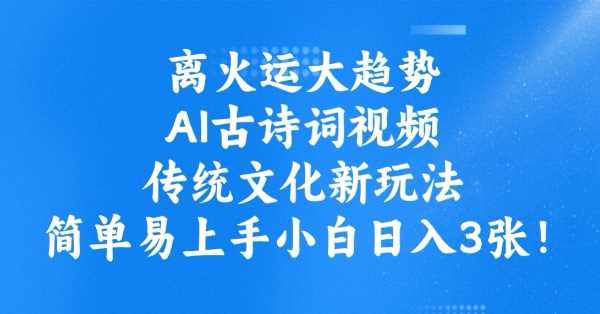 离火运大趋势,ai古诗词视频,传统文化新玩法,简单易上手小白日入3张-大可网创