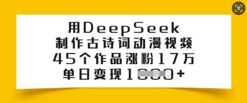 用DeepSeek制作古诗词动漫视频,45个作品涨粉17万,单日变现多张-大可网创