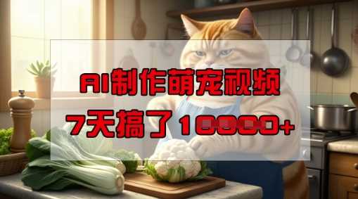 靠AI制作萌宠视频,操作简单门槛低,有手机就行,7天搞了1W-大可网创