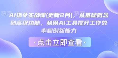 AI指令实战课(更新2月),从基础概念到高级功能,利用AI工具提升工作效率和创新能力