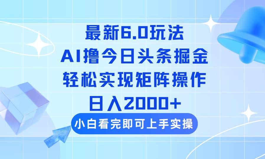 (14386期)今日头条最新6.0玩法,思路简单,复制粘贴,轻松实现矩阵日入2000+-大可网创