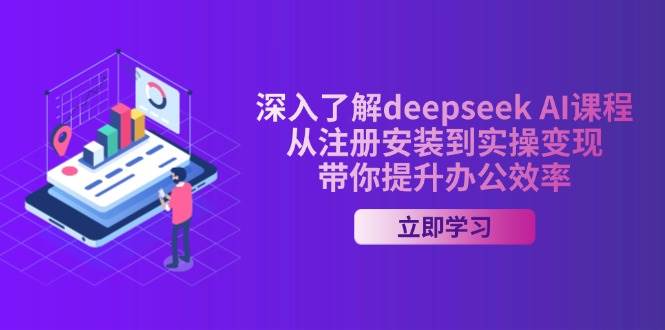 深入了解deepseek AI课程,从注册安装到实操变现,带你提升办公效率-大可网创