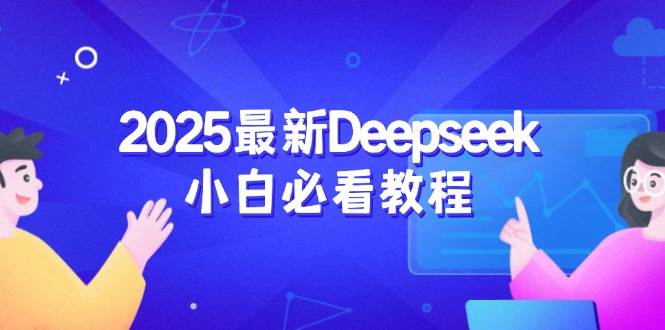 (14391期)2025最新Deepseek小白必看教程:从注册登录到深度思考,一站式学习体验-大可网创