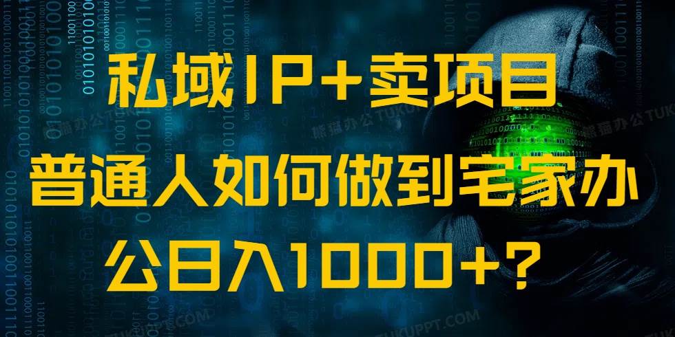 (14400期)私域IP+卖项目,普通人如何做到宅家办公实现日入1000+-大可网创