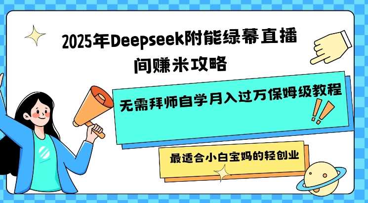 2025年Deepseek附能绿幕直播间挣米攻略无需拜师自学月入过W保姆级教程,最适合小白宝妈的轻创业-大可网创