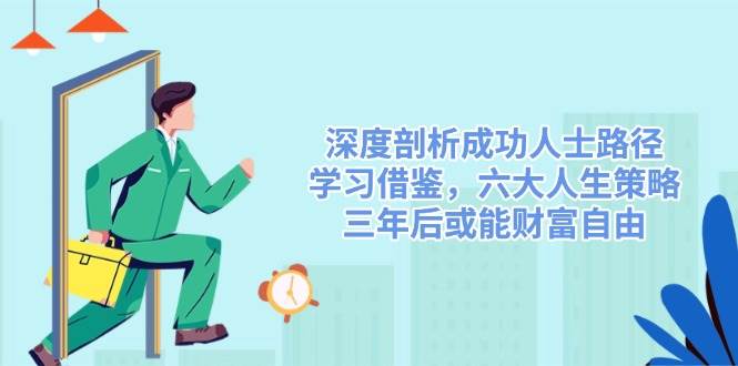 深度剖析成功人士路径,学习借鉴,六大人生策略,三年后或能财富自由-大可网创