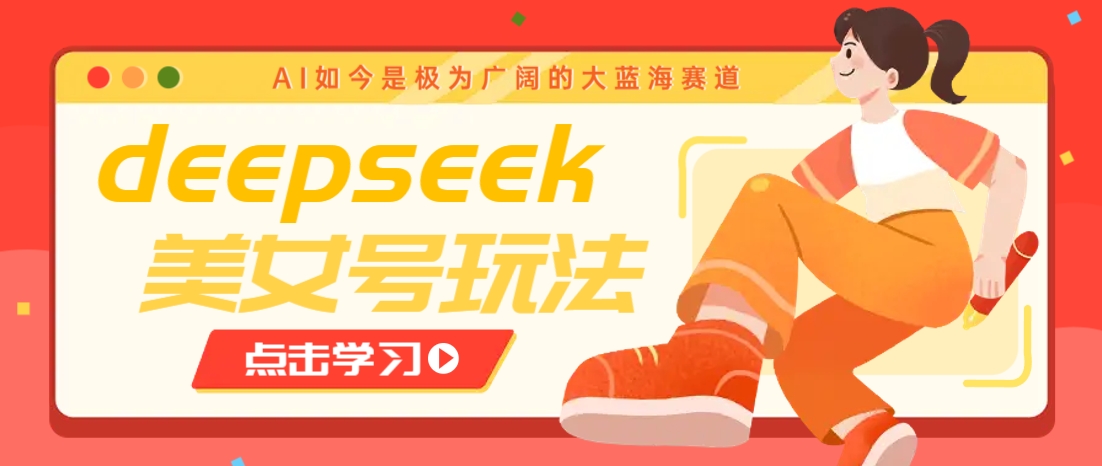 借助deepseek创作出各种风格的美女视频,7天快速涨粉,多种变现月入万元-大可网创