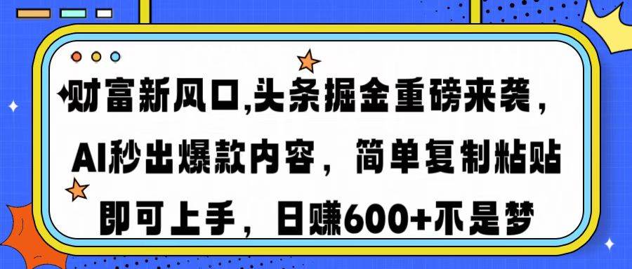 (14434期)财富新风口,头条掘金重磅来袭AI秒出爆款内容简单复制粘贴即可上手,日…-大可网创