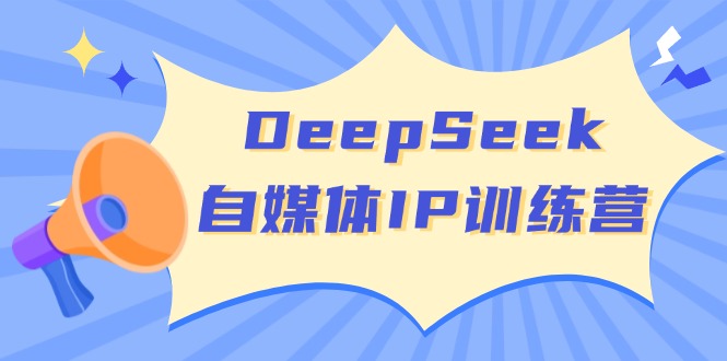 (14441期)DeepSeek自媒体IP训练营,掌握四位定位法 长板变现模型 开启自媒体新篇章-大可网创
