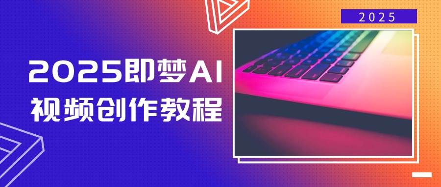 2025即梦AI视频创作教程,从零开始学做视频,文字图片生成视频轻松创作-大可网创