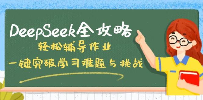 (14459期)DeepSeek全攻略,轻松辅导作业,一键突破学习难题与挑战!-大可网创