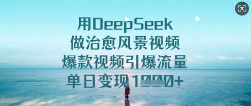用DeepSeek做治愈风景视频,爆款视频引爆流量,单日变现多张