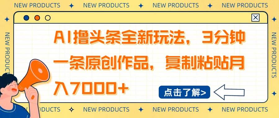 (14503期)AI撸头条全新玩法,3分钟一条原创作品,复制粘贴月入7000+-大可网创