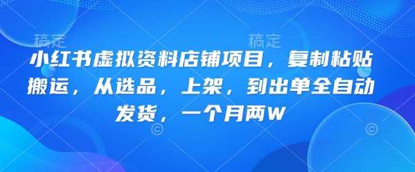 小红书虚拟资料店铺项目,复制粘贴搬运,从选品,上架,到出单全自动发货,一个月两W-大可网创