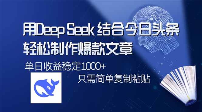 (14505期)用DeepSeek结合今日头条,轻松制作爆款文章,单日稳定1000+,只需简单…-大可网创