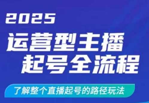2025运营型主播起号全流程,了解整个直播起号的路径玩法(全程一个半小时,干货满满)-大可网创