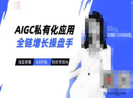 AIGC私有化应用全链增长操盘手,浅显易懂,从0开始轻松,驾驭AI-大可网创