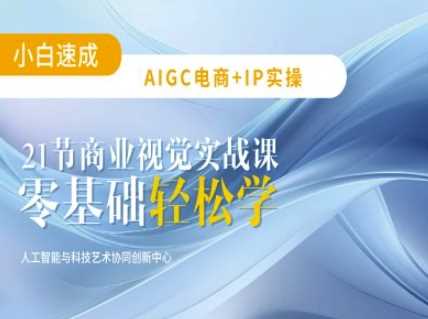 AIGC电商必备实操:21节平面设计实战课,教你玩转AI-大可网创