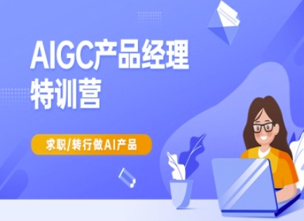 AIGC产品经理特训营-产品经理较教程,求职转行做AI产品-大可网创