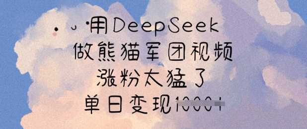 用DeepSeek做熊猫军团视频,涨粉太猛了,单日变现多张-大可网创