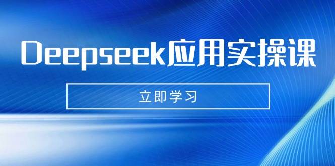 Deepseek应用实操课:AI制作数字妈妈、写真、短视频,辅导作业,PPT制作等-大可网创