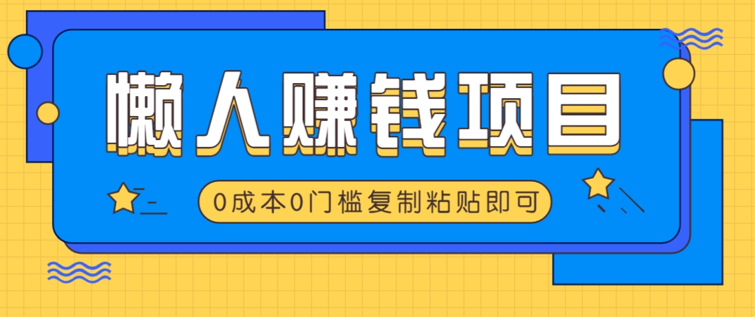 适合懒人的赚钱方法,复制粘贴即可,小白轻松上手几分钟就搞定-大可网创